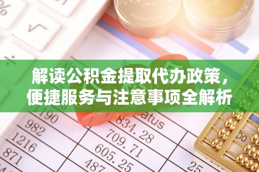 衡阳解读公积金提取代办政策，便捷服务与注意事项全解析