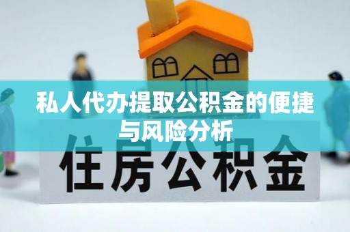 衡阳私人代办提取公积金的便捷与风险分析