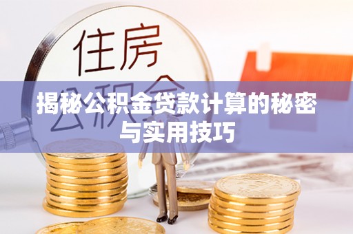衡阳揭秘公积金贷款计算的秘密与实用技巧