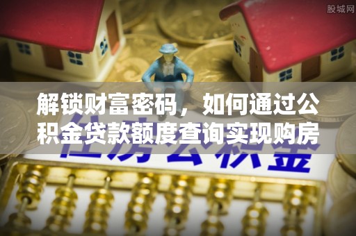衡阳解锁财富密码，如何通过公积金贷款额度查询实现购房梦想