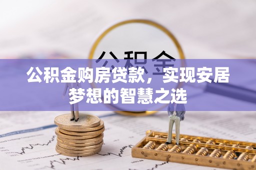 衡阳公积金购房贷款，实现安居梦想的智慧之选