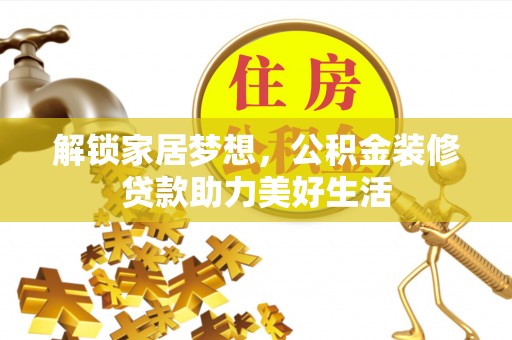 衡阳解锁家居梦想，公积金装修贷款助力美好生活