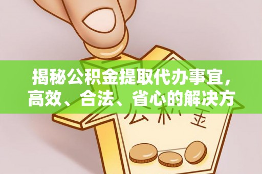 衡阳揭秘公积金提取代办事宜，高效、合法、省心的解决方案