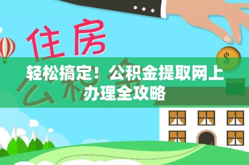 衡阳轻松搞定！公积金提取网上办理全攻略