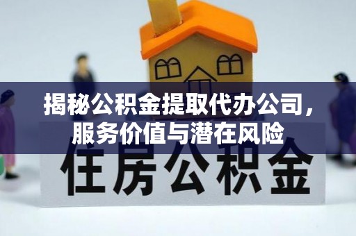 衡阳揭秘公积金提取代办公司，服务价值与潜在风险