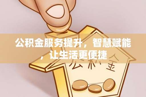 衡阳公积金服务提升，智慧赋能，让生活更便捷