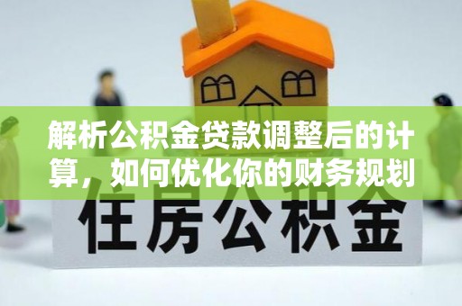 衡阳解析公积金贷款调整后的计算，如何优化你的财务规划