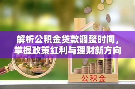 衡阳解析公积金贷款调整时间，掌握政策红利与理财新方向