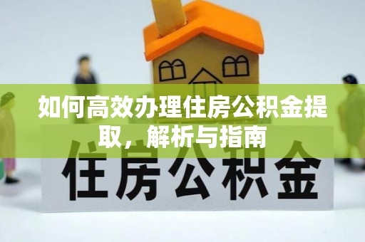 衡阳如何高效办理住房公积金提取，解析与指南