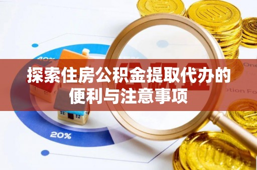 衡阳探索住房公积金提取代办的便利与注意事项