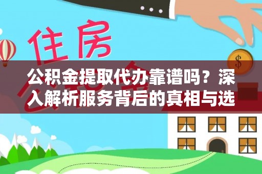 衡阳公积金提取代办靠谱吗？深入解析服务背后的真相与选择指南