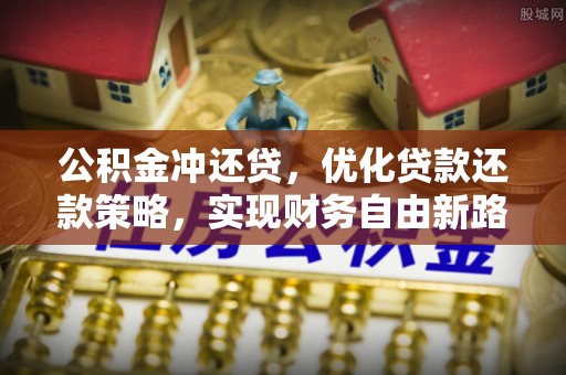 衡阳公积金冲还贷，优化贷款还款策略，实现财务自由新路径