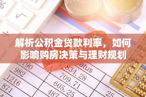 衡阳解析公积金贷款利率，如何影响购房决策与理财规划