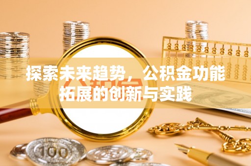 衡阳探索未来趋势，公积金功能拓展的创新与实践