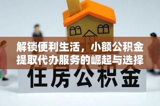 衡阳解锁便利生活，小额公积金提取代办服务的崛起与选择