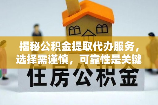 衡阳揭秘公积金提取代办服务，选择需谨慎，可靠性是关键