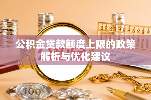 衡阳公积金贷款额度上限的政策解析与优化建议