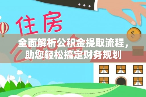 衡阳全面解析公积金提取流程，助您轻松搞定财务规划