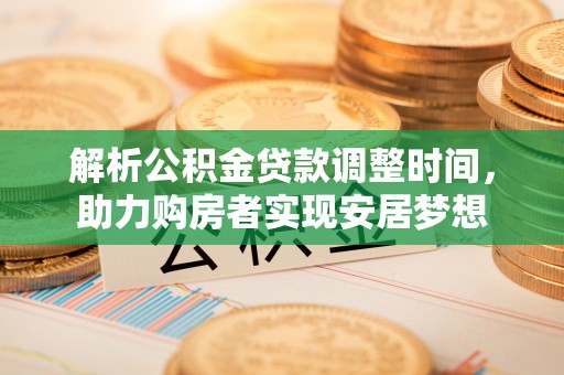 衡阳解析公积金贷款调整时间，助力购房者实现安居梦想