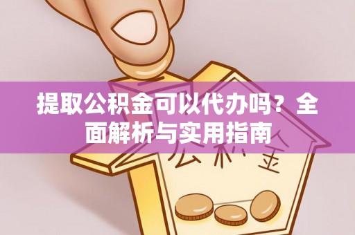 衡阳提取公积金可以代办吗？全面解析与实用指南