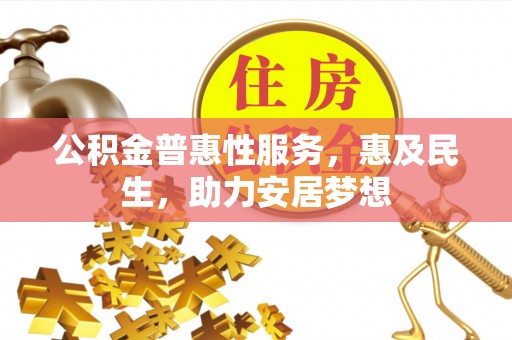 衡阳公积金普惠性服务，惠及民生，助力安居梦想