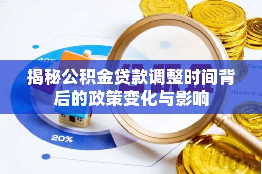 衡阳揭秘公积金贷款调整时间背后的政策变化与影响