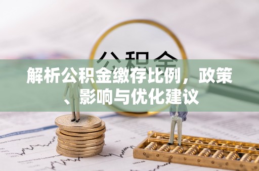 衡阳解析公积金缴存比例，政策、影响与优化建议