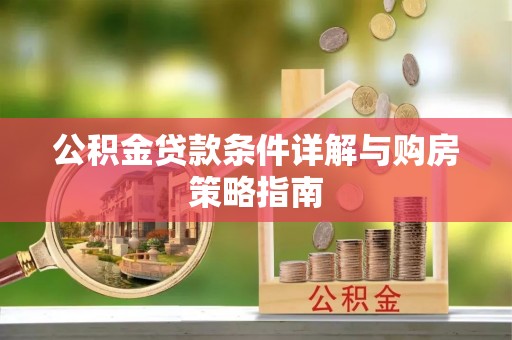 衡阳公积金贷款条件详解与购房策略指南