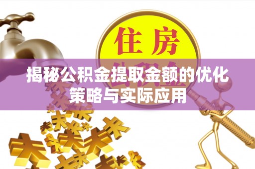 衡阳揭秘公积金提取金额的优化策略与实际应用