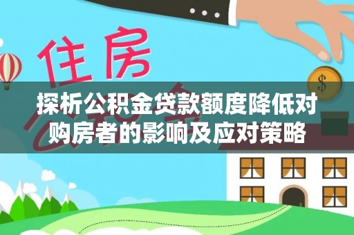 衡阳探析公积金贷款额度降低对购房者的影响及应对策略