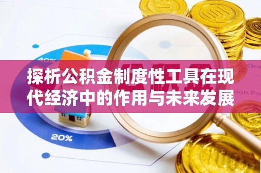 衡阳探析公积金制度性工具在现代经济中的作用与未来发展趋势