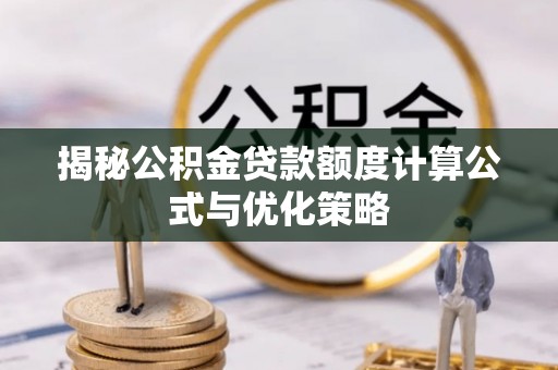 衡阳揭秘公积金贷款额度计算公式与优化策略
