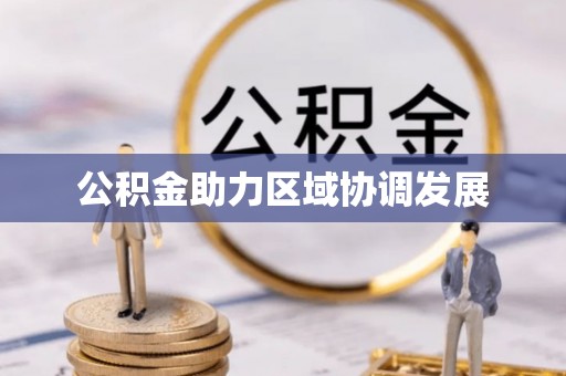 衡阳公积金助力区域协调发展
