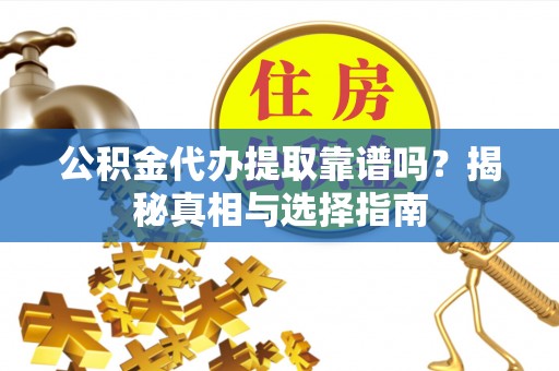 衡阳公积金代办提取靠谱吗？揭秘真相与选择指南