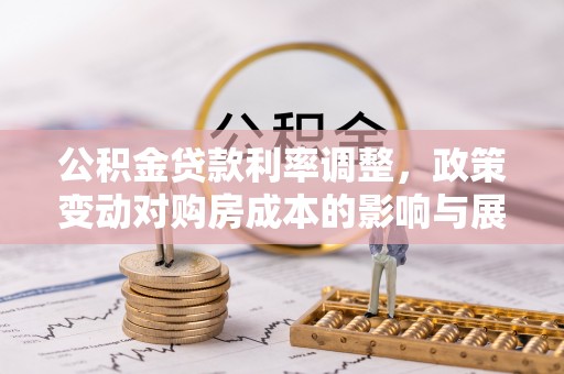 衡阳公积金贷款利率调整，政策变动对购房成本的影响与展望