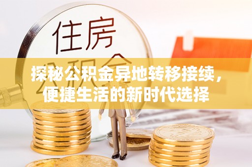衡阳探秘公积金异地转移接续，便捷生活的新时代选择