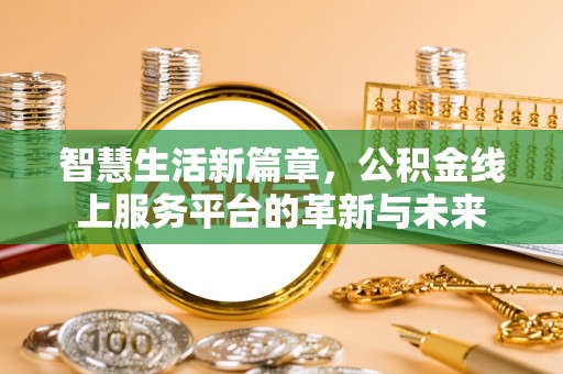 衡阳智慧生活新篇章，公积金线上服务平台的革新与未来