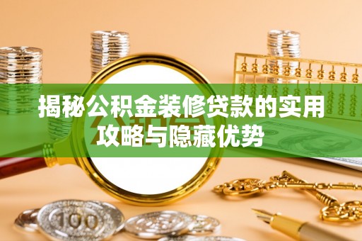 衡阳揭秘公积金装修贷款的实用攻略与隐藏优势