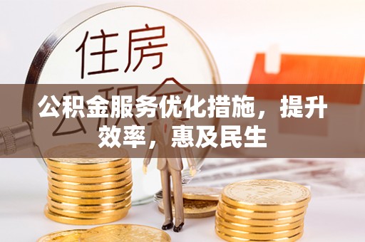 衡阳公积金服务优化措施，提升效率，惠及民生