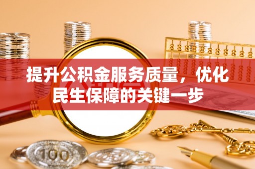 衡阳提升公积金服务质量，优化民生保障的关键一步