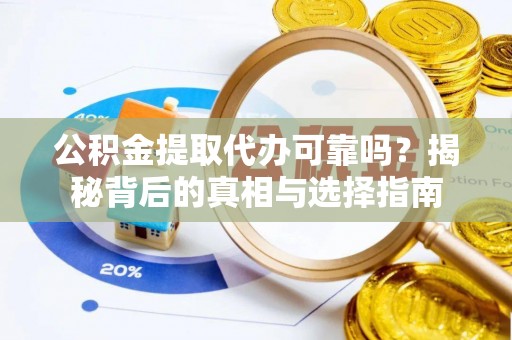 衡阳公积金提取代办可靠吗？揭秘背后的真相与选择指南