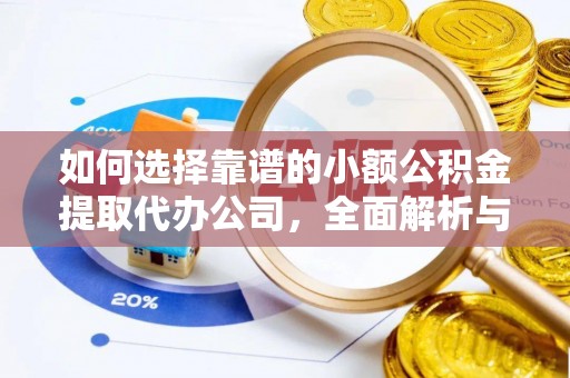 衡阳如何选择靠谱的小额公积金提取代办公司，全面解析与实用指南