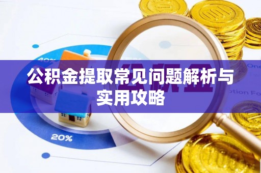 衡阳公积金提取常见问题解析与实用攻略