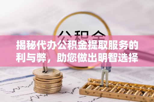 衡阳揭秘代办公积金提取服务的利与弊，助您做出明智选择