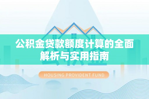 衡阳公积金贷款额度计算的全面解析与实用指南