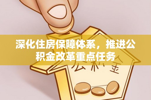 衡阳深化住房保障体系，推进公积金改革重点任务