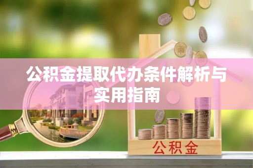 衡阳公积金提取代办条件解析与实用指南