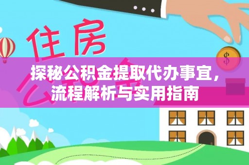 衡阳探秘公积金提取代办事宜，流程解析与实用指南