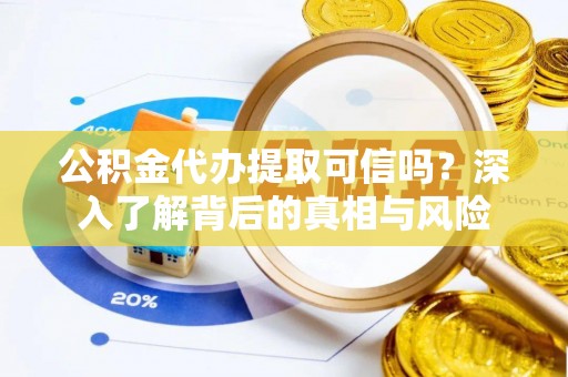 衡阳公积金代办提取可信吗？深入了解背后的真相与风险