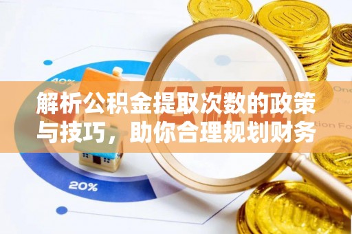 衡阳解析公积金提取次数的政策与技巧，助你合理规划财务未来